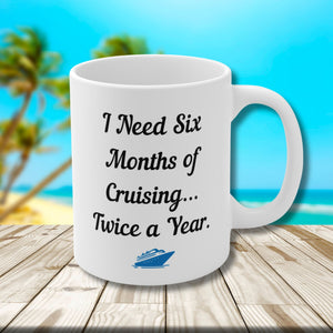 I Need Six Months of Cruising...Twice a Year Cruise Coffee Mug Mug Cruise Into